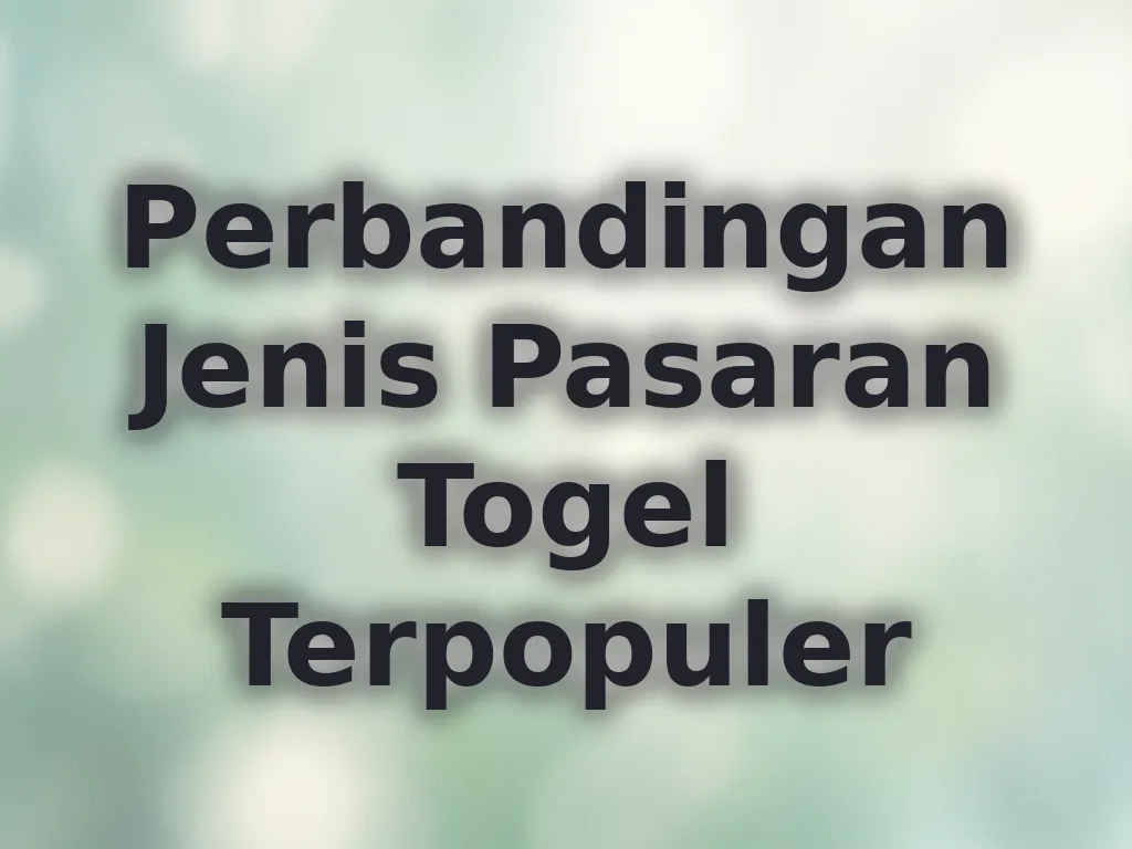 Perbandingan Jenis Pasaran Togel Terpopuler